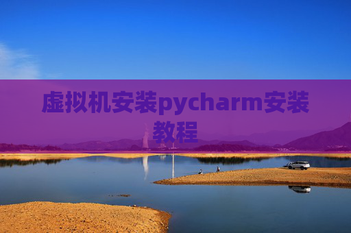 虚拟机安装pycharm安装教程